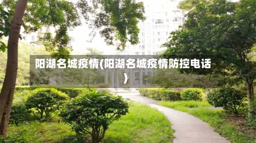 阳湖名城疫情(阳湖名城疫情防控电话)-第2张图片