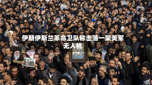伊朗伊斯兰革命卫队称击落一架美军无人机-第2张图片
