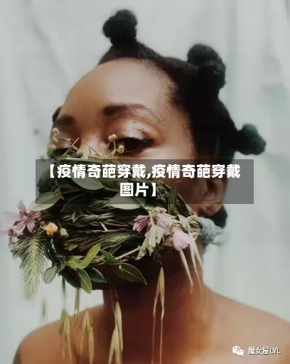 【疫情奇葩穿戴,疫情奇葩穿戴图片】