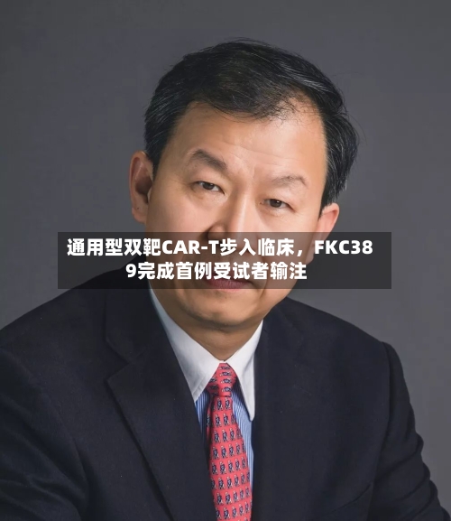 通用型双靶CAR-T步入临床，FKC389完成首例受试者输注-第2张图片