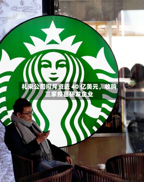 礼来公司拟斥资近 40 亿美元，收购三家疫苗研发企业-第2张图片