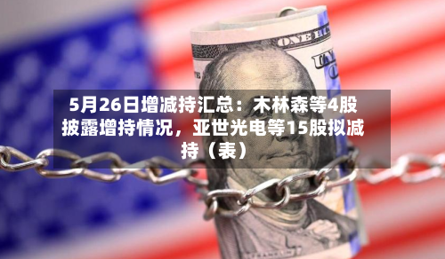 5月26日增减持汇总：木林森等4股披露增持情况	，亚世光电等15股拟减持（表）-第2张图片