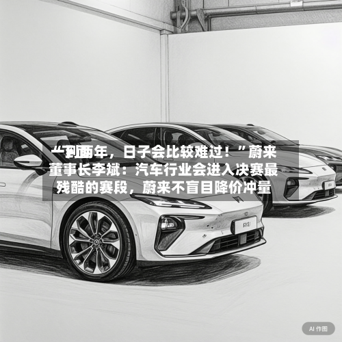“下面一到两年，日子会比较难过！	”蔚来董事长李斌：汽车行业会进入决赛最残酷的赛段，蔚来不盲目降价冲量-第3张图片