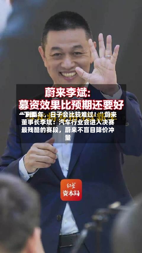 “下面一到两年，日子会比较难过！	”蔚来董事长李斌：汽车行业会进入决赛最残酷的赛段，蔚来不盲目降价冲量-第3张图片