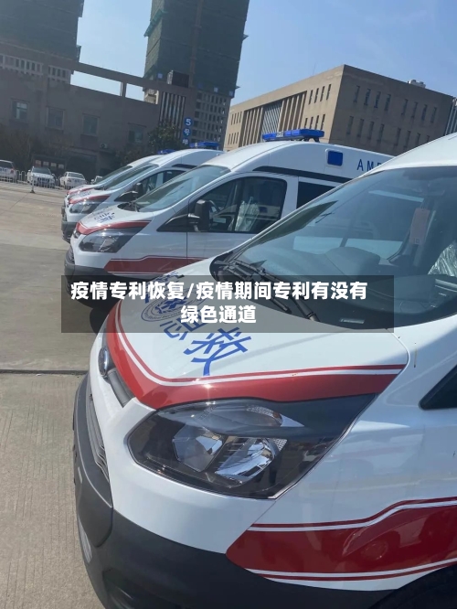 疫情专利恢复/疫情期间专利有没有绿色通道