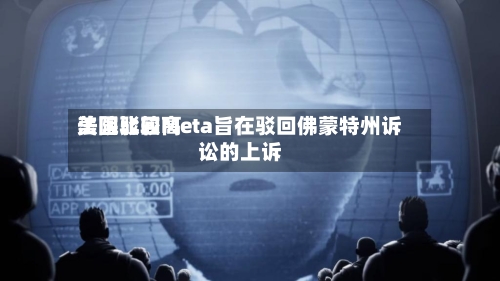 美国比较高法院驳回Meta旨在驳回佛蒙特州诉讼的上诉-第2张图片