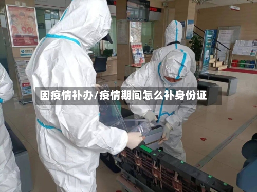 因疫情补办/疫情期间怎么补身份证