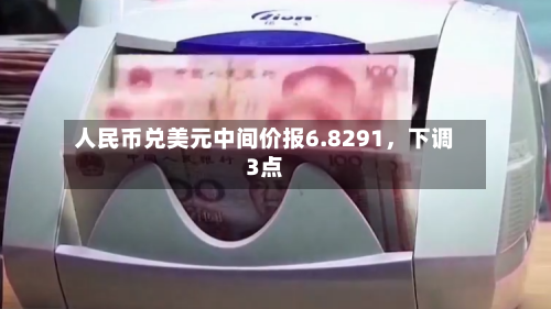人民币兑美元中间价报6.8291，下调3点