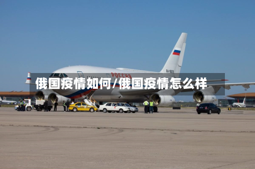 俄国疫情如何/俄国疫情怎么样