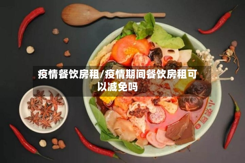 疫情餐饮房租/疫情期间餐饮房租可以减免吗